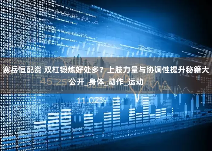 赛岳恒配资 双杠锻炼好处多？上肢力量与协调性提升秘籍大公开_身体_动作_运动