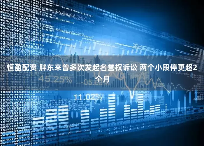 恒盈配资 胖东来曾多次发起名誉权诉讼 两个小段停更超2个月