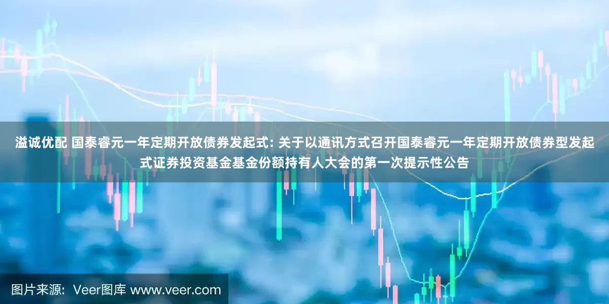 溢诚优配 国泰睿元一年定期开放债券发起式: 关于以通讯方式召开国泰睿元一年定期开放债券型发起式证券投资基金基金份额持有人大会的第一次提示性公告