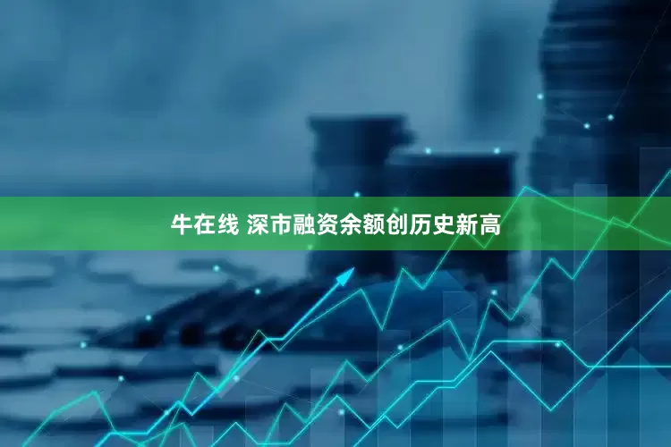 牛在线 深市融资余额创历史新高