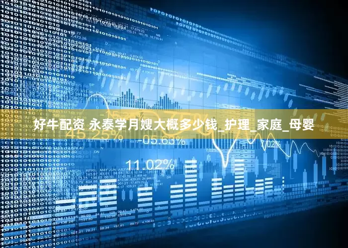 好牛配资 永泰学月嫂大概多少钱_护理_家庭_母婴