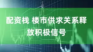 配资栈 楼市供求关系释放积极信号