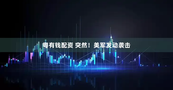 粤有钱配资 突然！美军发动袭击